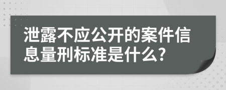 泄露不应公开的案件信息量刑标准是什么?
