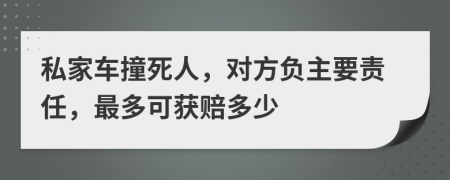 私家车撞死人，对方负主要责任，最多可获赔多少