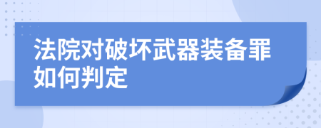 法院对破坏武器装备罪如何判定