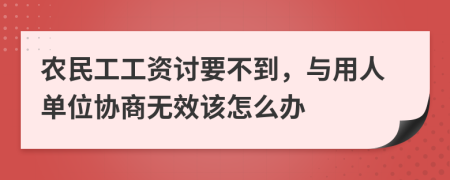 农民工工资讨要不到，与用人单位协商无效该怎么办