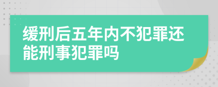 缓刑后五年内不犯罪还能刑事犯罪吗