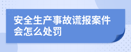 安全生产事故谎报案件会怎么处罚