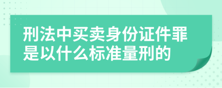 刑法中买卖身份证件罪是以什么标准量刑的