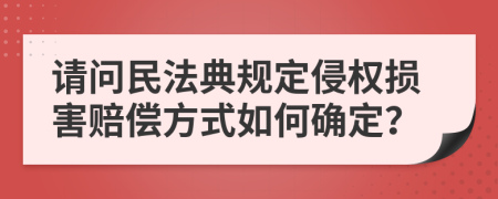 请问民法典规定侵权损害赔偿方式如何确定？