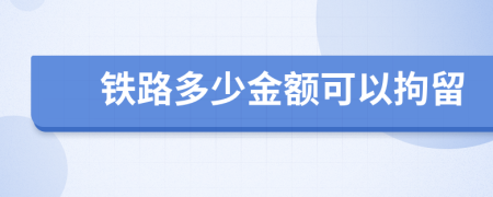 铁路多少金额可以拘留