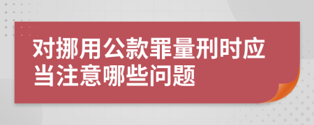 对挪用公款罪量刑时应当注意哪些问题