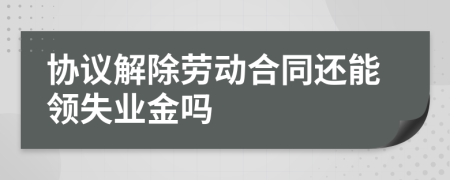 协议解除劳动合同还能领失业金吗