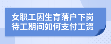 女职工因生育落户下岗待工期间如何支付工资