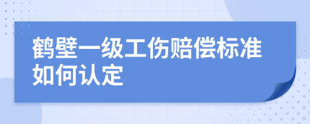 鹤壁一级工伤赔偿标准如何认定