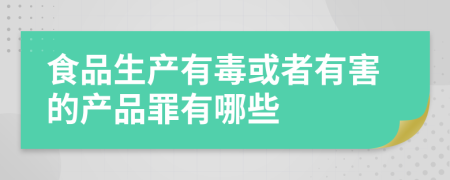 食品生产有毒或者有害的产品罪有哪些