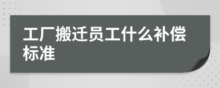 工厂搬迁员工什么补偿标准