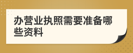 办营业执照需要准备哪些资料