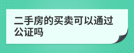 二手房的买卖可以通过公证吗