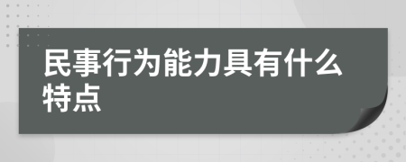 民事行为能力具有什么特点