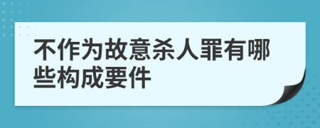 不作为故意杀人罪有哪些构成要件