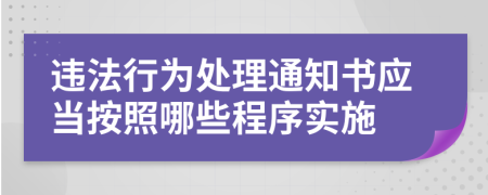 违法行为处理通知书应当按照哪些程序实施