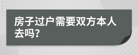 房子过户需要双方本人去吗？