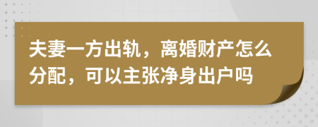 夫妻一方出轨，离婚财产怎么分配，可以主张净身出户吗