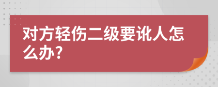 对方轻伤二级要讹人怎么办?