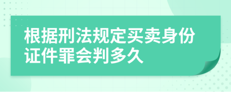 根据刑法规定买卖身份证件罪会判多久