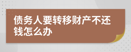 债务人要转移财产不还钱怎么办