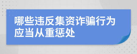 哪些违反集资诈骗行为应当从重惩处