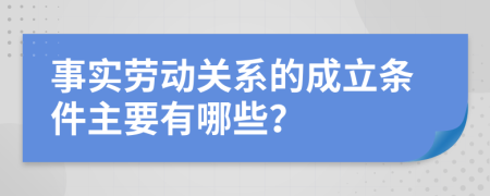 事实劳动关系的成立条件主要有哪些？