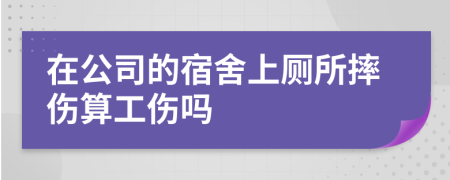 在公司的宿舍上厕所摔伤算工伤吗