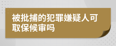 被批捕的犯罪嫌疑人可取保候审吗