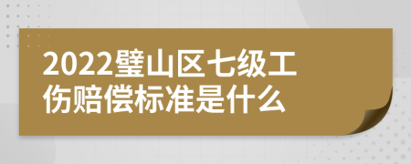 2022璧山区七级工伤赔偿标准是什么