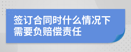 签订合同时什么情况下需要负赔偿责任