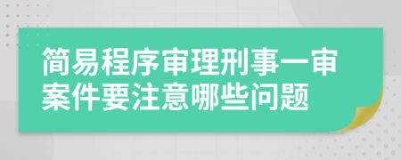 简易程序审理刑事一审案件要注意哪些问题