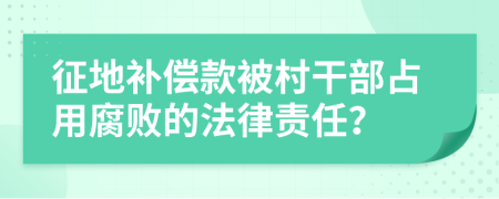 征地补偿款被村干部占用腐败的法律责任？