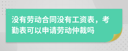 没有劳动合同没有工资表，考勤表可以申请劳动仲裁吗