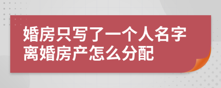 婚房只写了一个人名字离婚房产怎么分配