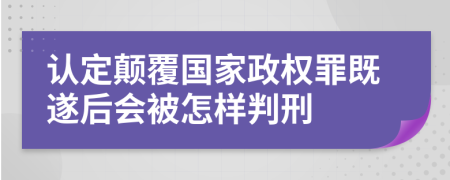 认定颠覆国家政权罪既遂后会被怎样判刑