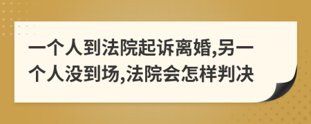 一个人到法院起诉离婚,另一个人没到场,法院会怎样判决