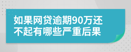 如果网贷逾期90万还不起有哪些严重后果