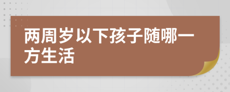 两周岁以下孩子随哪一方生活