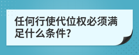 任何行使代位权必须满足什么条件?