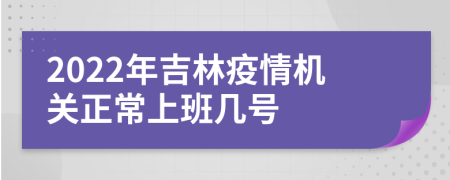 2022年吉林疫情机关正常上班几号