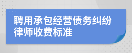 聘用承包经营债务纠纷律师收费标准