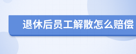 退休后员工解散怎么赔偿