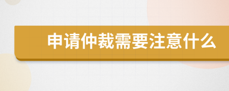 申请仲裁需要注意什么