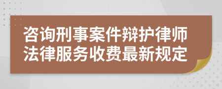 咨询刑事案件辩护律师法律服务收费最新规定
