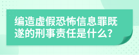编造虚假恐怖信息罪既遂的刑事责任是什么？