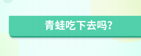 青蛙吃下去吗？