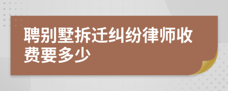 聘别墅拆迁纠纷律师收费要多少