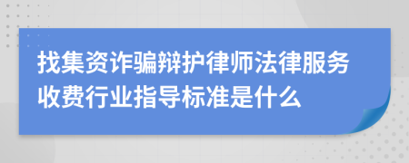 找集资诈骗辩护律师法律服务收费行业指导标准是什么