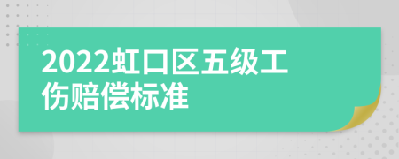 2022虹口区五级工伤赔偿标准